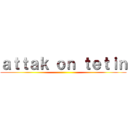 ａｔｔａｋ ｏｎ ｔｅｔｉｎ ()