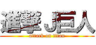 進撃Ｊ巨人 (attack on titan)