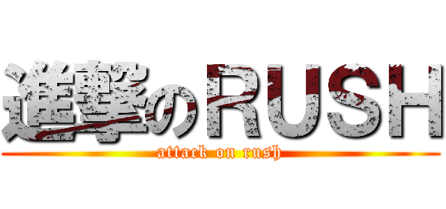 進撃のＲＵＳＨ (attack on rush)