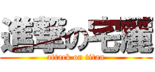 進撃の宅麗 (attack on titan)