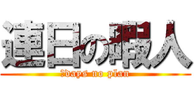 連日の暇人 (２days no plan)