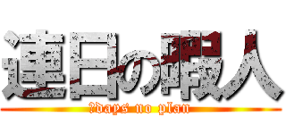 連日の暇人 (２days no plan)