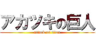 アカツキの巨人 (attack on titan)