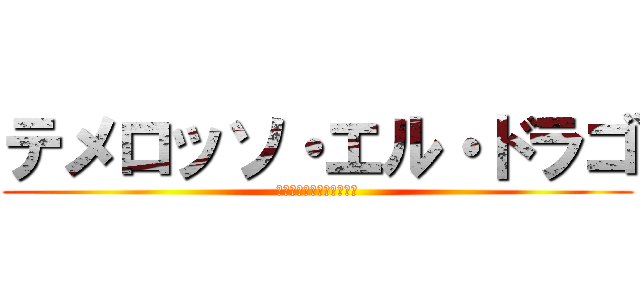 テメロッソ・エル・ドラゴ (テメロッソ・エル・ドラゴ)