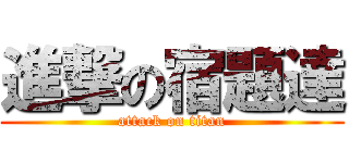 進撃の宿題達 (attack on titan)