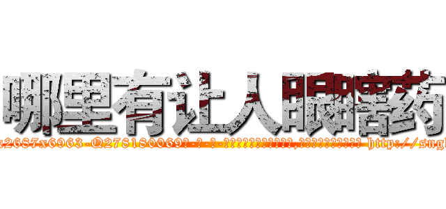 哪里有让人眼瞎药 (哪里有让人眼瞎药【电-186x2687x6963-Q278180069元-吉-药-业】我们做的是长期生意,靠的是老客户长期支持 http://sngk.net/nbblD7
)