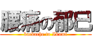 腰痛の郁巳 (backache to Ikumi)