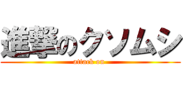 進撃のクソムシ (attack on )