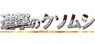 進撃のクソムシ (attack on )