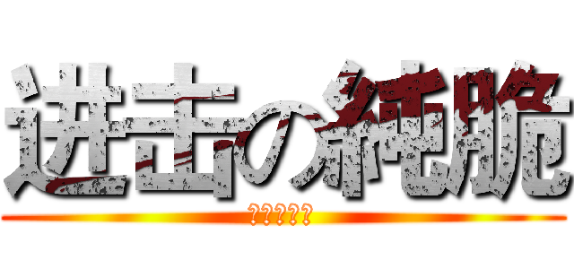 进击の純脆 (友團秋月筆)