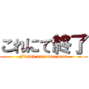 これにて終了 (Finish announcement)