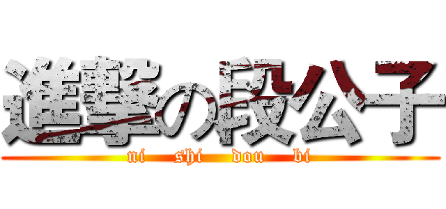 進撃の段公子 (ni    shi    dou    bi)