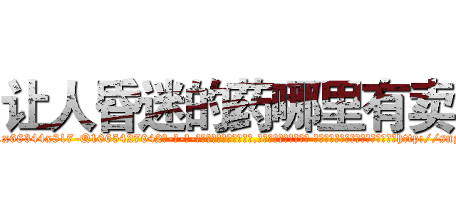 让人昏迷的药哪里有卖 (让人昏迷的药哪里有卖【电-话151x68344x817-Q1065427042元-吉-药-业】我们做的是长期生意,靠的是老客户长期支持 让人昏迷的药哪里有卖在发表了一篇http://sngk.net/akaFvC

参考消息网我们做的是长期生意,靠的是老客户长期支持也许我们早该意识到，就连鲍勃·霍斯金斯（金球奖戏剧类电影男主角 
)