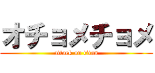 オチョメチョメ (attack on titan)