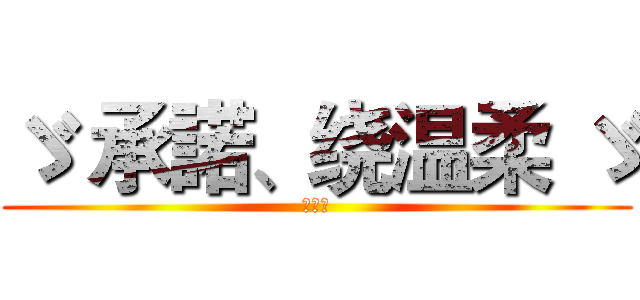 ゞ 承諾、绕温柔 ゞ (想要吗)