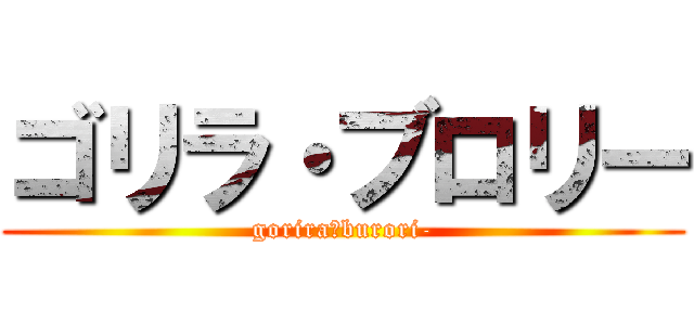 ゴリラ・ブロリー (gorira・burori-)