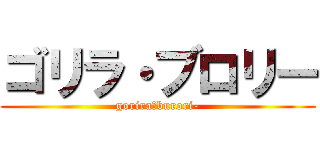 ゴリラ・ブロリー (gorira・burori-)