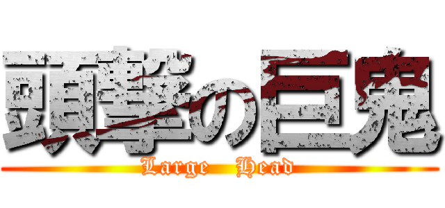 頭撃の巨鬼 (Large   Head)
