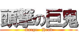 頭撃の巨鬼 (Large   Head)