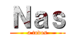 Ｎａｓ (a todos)