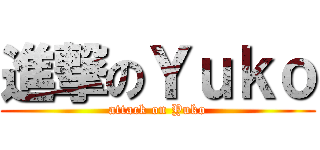 進撃のＹｕｋｏ (attack on Yuko)