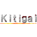 Ｋｉｔｉｇａｉ (I’m S)