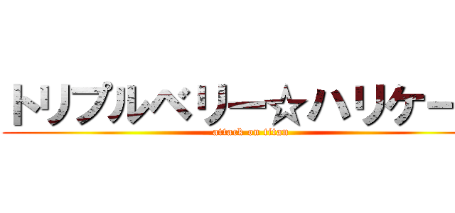 トリプルベリー☆ハリケーン (attack on titan)