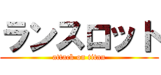 ランスロット (attack on titan)
