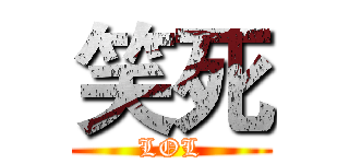 笑死 (LOL)