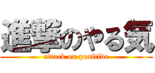 進撃のやる気 (attack on positive)
