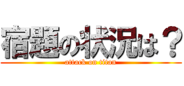 宿題の状況は？ (attack on titan)