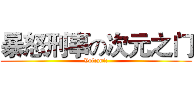 暴怒刑事の次元之门 (Volcanic)