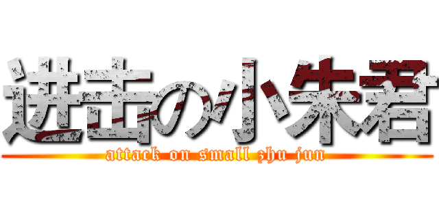 进击の小朱君 (attack on small zhu jun)