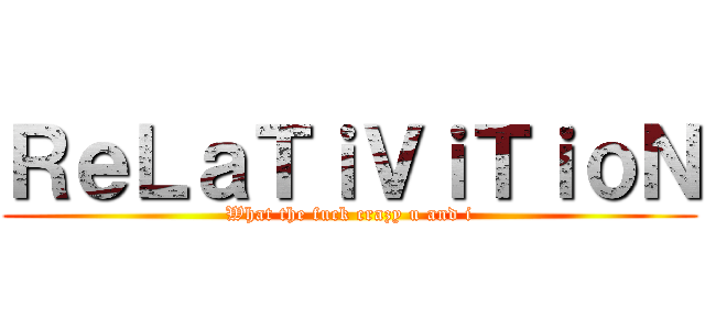 ＲｅＬａＴｉＶｉＴｉｏＮ (What the fuck crazy u and i)