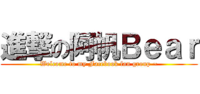 進撃の阿帆Ｂｅａｒ (Welcome to my Facebook fan group ~)