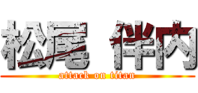 松尾 伴内 (attack on titan)