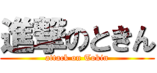 進撃のときん (attack on Tokin)