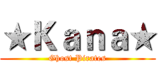 ★Ｋａｎａ★ (Ghost Pirates)