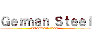 Ｇｅｒｍａｎ Ｓｔｅｅｌ (WE ARE ON FIRE !)