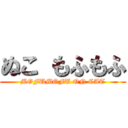 ぬこ もふもふ (MOFUMOFU ON CAT)