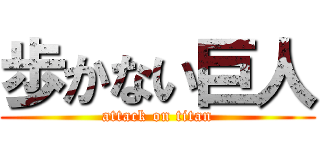 歩かない巨人 (attack on titan)