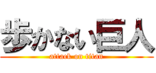 歩かない巨人 (attack on titan)