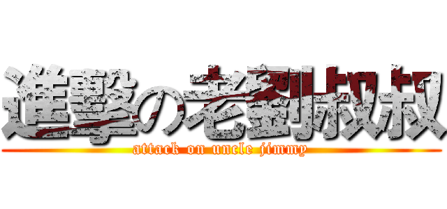 進擊の老劉叔叔 (attack on uncle jimmy)