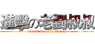 進擊の老劉叔叔 (attack on uncle jimmy)