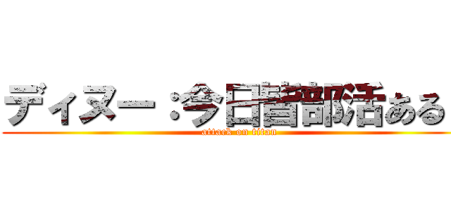 ディヌー：今日皆部活ある？ (attack on titan)