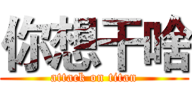 你想干啥 (attack on titan)