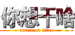 你想干啥 (attack on titan)