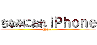 ちなみにおれｉＰｈｏｎｅ (iPhone)