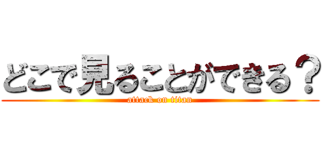 どこで見ることができる？ (attack on titan)
