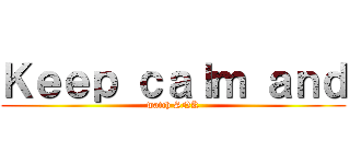 Ｋｅｅｐ ｃａｌｍ ａｎｄ (watch SNK)